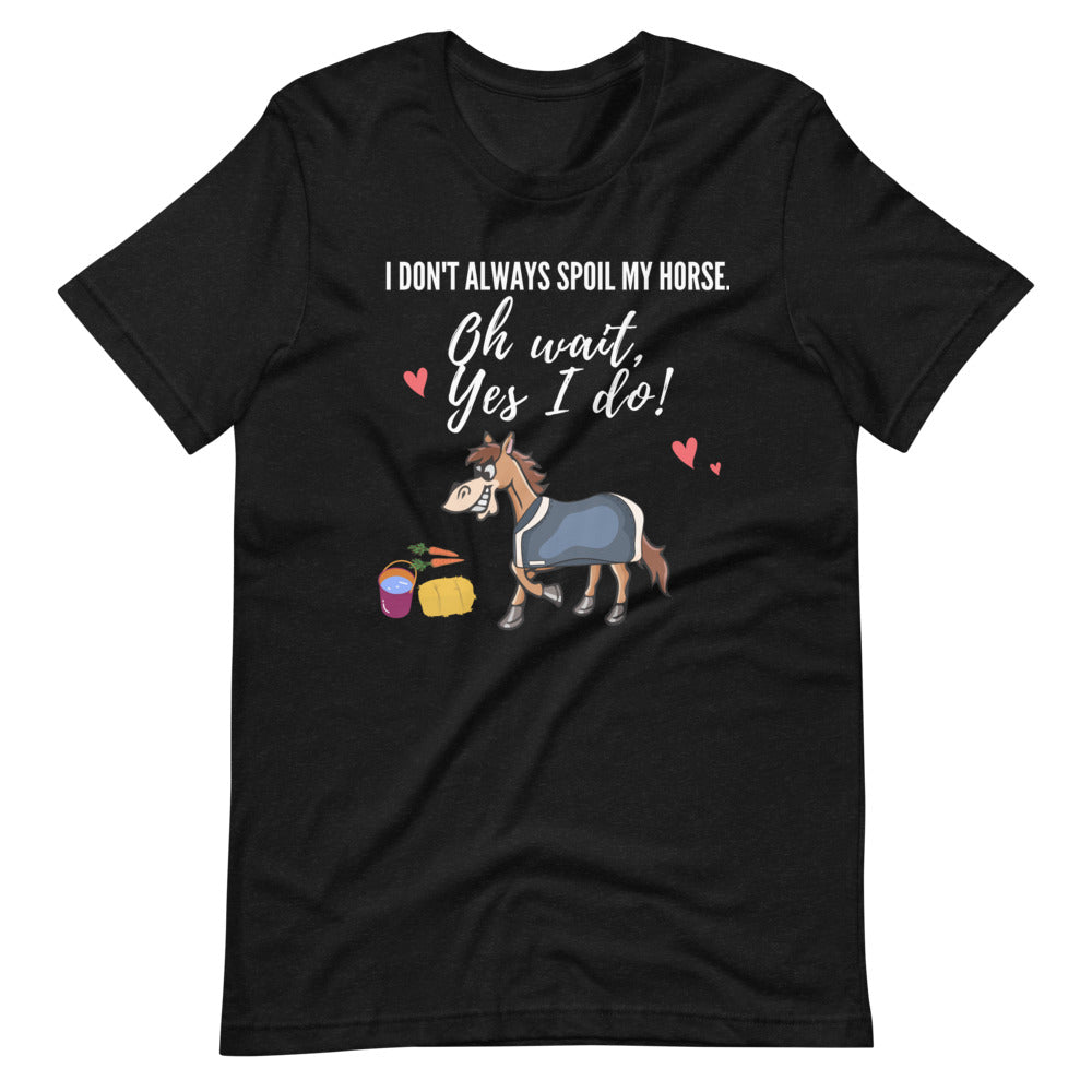 Funny Horse T-shirt - I don't Always Spoil My Horse